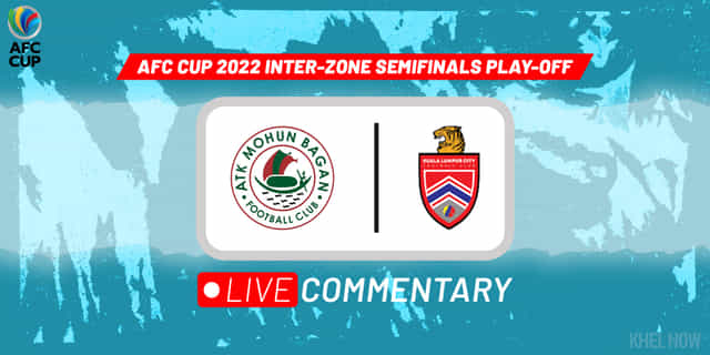 AFC Cup Inter-zone semifinals play-off Live Commentary: ATK Mohun Bagan vs Kuala Lumpur City