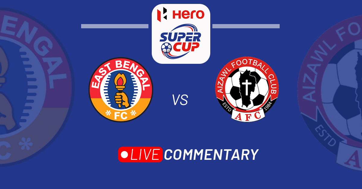 Hero Super Cup 2023: East Bengal vs Aizawl FC Live Updates