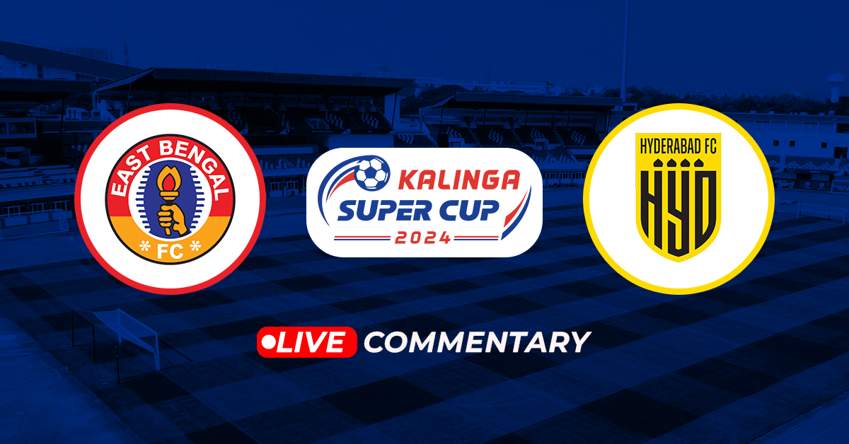 Kalinga Super Cup 2024 East Bengal vs Hyderabad FC Live Updates