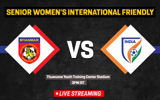 Senior Women’s International Friendly: Myanmar vs India Live